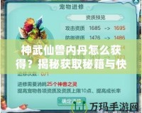 神武仙獸內(nèi)丹怎么獲得？揭秘獲取秘籍與快速提升戰(zhàn)力的秘密！