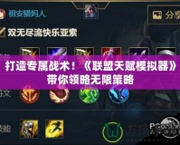 打造專屬戰(zhàn)術(shù)！《聯(lián)盟天賦模擬器》帶你領(lǐng)略無限策略