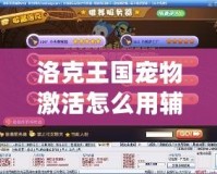 洛克王國(guó)寵物激活怎么用輔助器？揭秘技巧，助你輕松激活強(qiáng)力寵物！