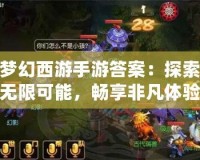 夢幻西游手游答案：探索無限可能，暢享非凡體驗