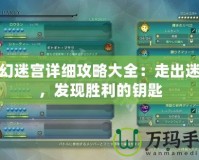 夢幻迷宮詳細攻略大全：走出迷霧，發(fā)現勝利的鑰匙