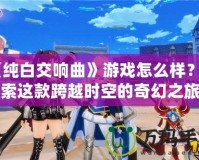 《純白交響曲》游戲怎么樣？探索這款跨越時(shí)空的奇幻之旅