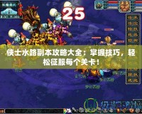 俠士水路副本攻略大全：掌握技巧，輕松征服每個(gè)關(guān)卡！