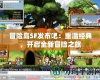 冒險(xiǎn)島SF發(fā)布吧：重溫經(jīng)典，開啟全新冒險(xiǎn)之旅