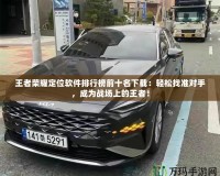 王者榮耀定位軟件排行榜前十名下載：輕松找準(zhǔn)對手，成為戰(zhàn)場上的王者！