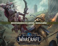 魔獸世界完美的燃料任務(wù)怎么做的視頻，助你輕松完成挑戰(zhàn)！
