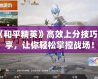 《和平精英》高效上分技巧分享，讓你輕松掌控戰(zhàn)場！