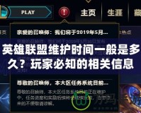 英雄聯(lián)盟維護(hù)時間一般是多久？玩家必知的相關(guān)信息