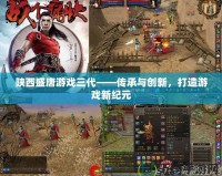 陜西盛唐游戲三代——傳承與創(chuàng)新，打造游戲新紀元