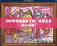 DNF手游破解版下載，體驗(yàn)無盡戰(zhàn)斗樂趣！