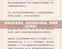 網(wǎng)易游戲關(guān)服后，如何妥善補(bǔ)償玩家，重塑信任與忠誠？