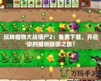 玩轉(zhuǎn)植物大戰(zhàn)僵尸2：免費下載，開啟你的植物防御之旅！