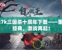 7k7k三國(guó)殺十周年下載——重溫經(jīng)典，激戰(zhàn)再起！