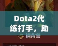 Dota2代練打手，助你輕松攀升排名，盡享游戲樂趣！