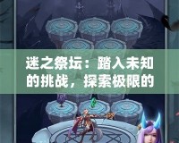 迷之祭壇：踏入未知的挑戰(zhàn)，探索極限的冒險(xiǎn)之地！