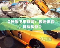 《狂飆飛車官網(wǎng)：極速體驗(yàn)，挑戰(zhàn)極限》