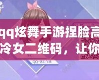 qq炫舞手游捏臉高冷女二維碼，讓你成為最耀眼的游戲女神！