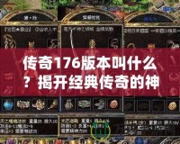 傳奇176版本叫什么？揭開經(jīng)典傳奇的神秘面紗