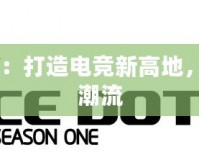 ACEDota聯(lián)賽：打造電競(jìng)新高地，引領(lǐng)游戲競(jìng)技潮流