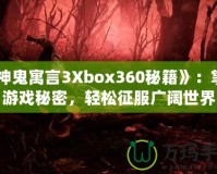 《神鬼寓言3Xbox360秘籍》：掌握游戲秘密，輕松征服廣闊世界