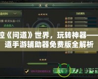 掌控《問道》世界，玩轉(zhuǎn)神器——問道手游輔助器免費(fèi)版全解析