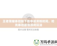 王者榮耀體驗(yàn)服下載申請資格時間，搶先體驗(yàn)最強(qiáng)游戲玩法