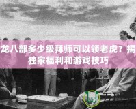 天龍八部多少級(jí)拜師可以領(lǐng)老虎？揭秘獨(dú)家福利和游戲技巧