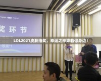 LOL2021皮膚抽獎(jiǎng)，幸運(yùn)之神降臨你身邊！