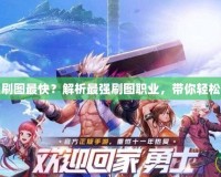 DNF哪個(gè)職業(yè)刷圖最快？解析最強(qiáng)刷圖職業(yè)，帶你輕松快速通關(guān)副本