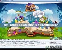 洛克王國輔助刷級間隔多少最好？提高效率的最佳間隔技巧
