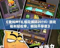 《我叫MT禮包兌換碼2019：游戲福利輕松拿，暢玩不停歇》