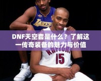 DNF天空套是什么？了解這一傳奇裝備的魅力與價值