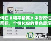 如何在《和平精英》中修改性別圖標(biāo)，個(gè)性化你的角色展示