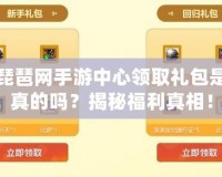 琵琶網(wǎng)手游中心領(lǐng)取禮包是真的嗎？揭秘福利真相！