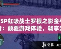 PSP虹吸戰(zhàn)士羅根之影金手指：顛覆游戲體驗(yàn)，暢享無(wú)限樂趣