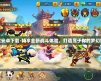 神武安卓下載-暢享全新戰(zhàn)斗體驗，打造屬于你的夢幻世界