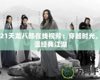 2021天龍八部在線視頻：穿越時(shí)光，重溫經(jīng)典江湖