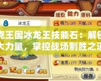 洛克王國冰龍王技能石：解鎖強(qiáng)大力量，掌控戰(zhàn)場制勝之道