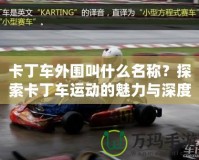 卡丁車外圍叫什么名稱？探索卡丁車運動的魅力與深度