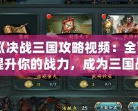 《決戰(zhàn)三國(guó)攻略視頻：全面提升你的戰(zhàn)力，成為三國(guó)戰(zhàn)場(chǎng)的無(wú)敵霸主》