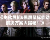 《生化危機6黑屏鼠標能動？解決方案大揭秘！》