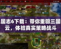 三國志6下載：帶你重回三國風云，體驗真實策略戰(zhàn)斗