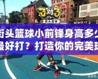 街頭籃球小前鋒身高多少最好打？打造你的完美球場身材