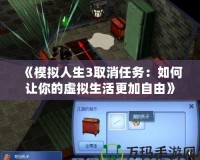 《模擬人生3取消任務：如何讓你的虛擬生活更加自由》