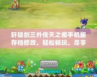 軒轅劍三外傳天之痕手機(jī)版存檔修改，輕松暢玩，盡享游戲樂趣！