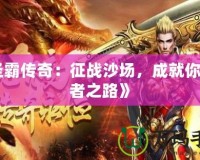 《圣霸傳奇：征戰(zhàn)沙場，成就你的王者之路》