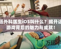 瘋狂外科醫(yī)生iOS叫什么？揭開這款游戲背后的魅力與成就！
