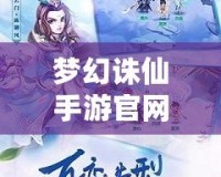 夢幻誅仙手游官網(wǎng)下載最新版，開啟仙俠世界新篇章