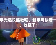 新手光遇攻略教程，新手可以看一下，收藏了！