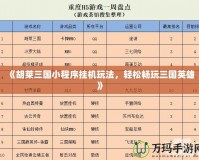 《胡萊三國小程序掛機(jī)玩法，輕松暢玩三國英雄》